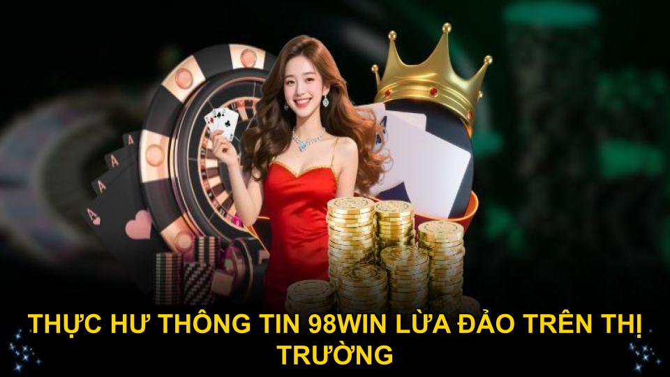 Thực hư thông tin 98WIN lừa đảo trên thị trường